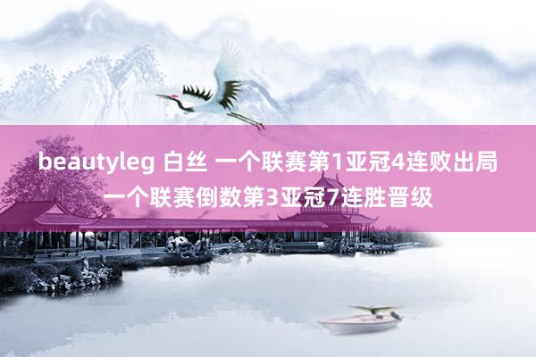 beautyleg 白丝 一个联赛第1亚冠4连败出局一个联赛倒数第3亚冠7连胜晋级