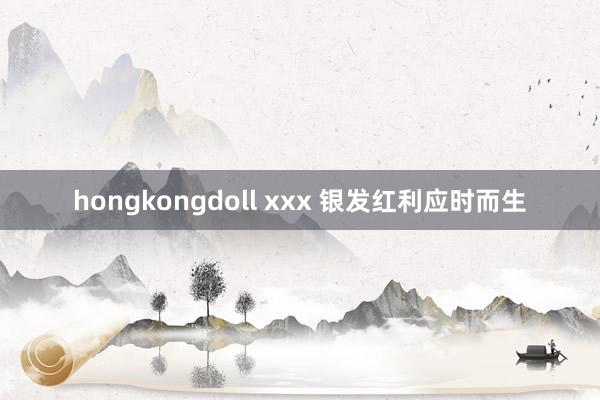 hongkongdoll xxx 银发红利应时而生