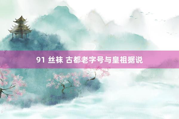 91 丝袜 古都老字号与皇祖据说