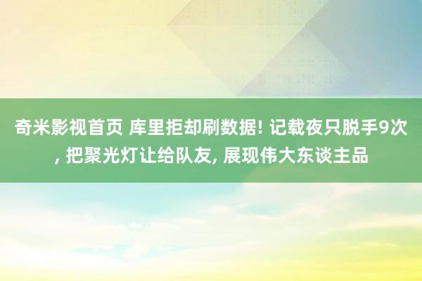 奇米影视首页 库里拒却刷数据! 记载夜只脱手9次， 把聚光灯让给队友， 展现伟大东谈主品