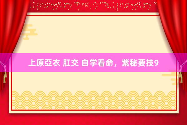 上原亞衣 肛交 自学看命，紫秘要技9
