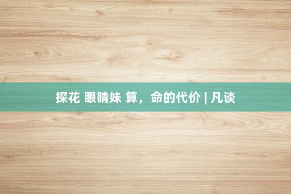 探花 眼睛妹 算，命的代价 | 凡谈